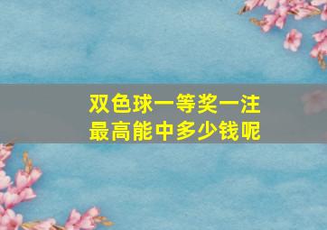 双色球一等奖一注最高能中多少钱呢