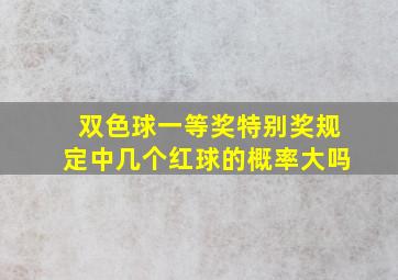 双色球一等奖特别奖规定中几个红球的概率大吗