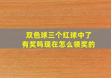 双色球三个红球中了有奖吗现在怎么领奖的