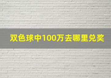 双色球中100万去哪里兑奖