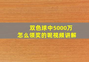 双色球中5000万怎么领奖的呢视频讲解