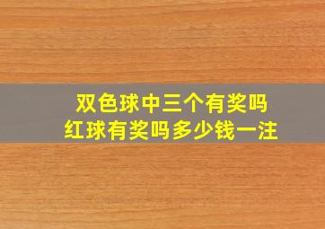 双色球中三个有奖吗红球有奖吗多少钱一注