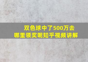 双色球中了500万去哪里领奖呢知乎视频讲解