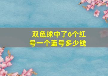 双色球中了6个红号一个蓝号多少钱