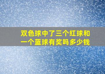 双色球中了三个红球和一个蓝球有奖吗多少钱