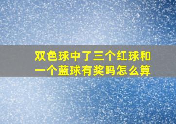 双色球中了三个红球和一个蓝球有奖吗怎么算