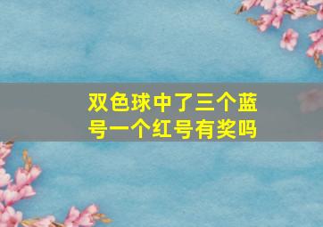 双色球中了三个蓝号一个红号有奖吗