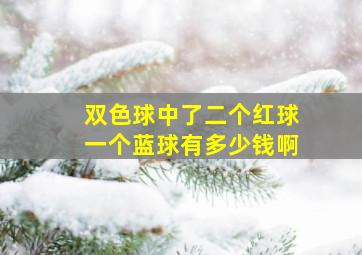 双色球中了二个红球一个蓝球有多少钱啊