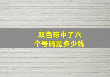 双色球中了六个号码是多少钱