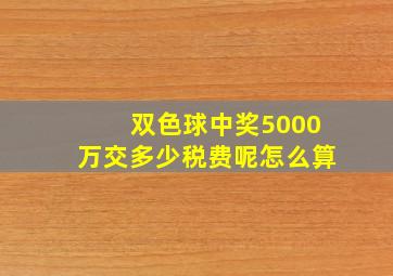 双色球中奖5000万交多少税费呢怎么算