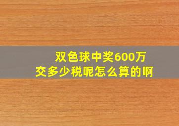 双色球中奖600万交多少税呢怎么算的啊