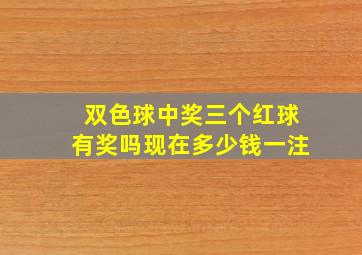 双色球中奖三个红球有奖吗现在多少钱一注