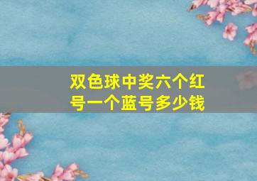 双色球中奖六个红号一个蓝号多少钱