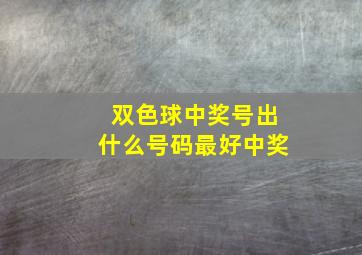 双色球中奖号出什么号码最好中奖