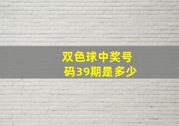 双色球中奖号码39期是多少