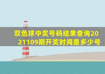 双色球中奖号码结果查询2021109期开奖时间是多少号