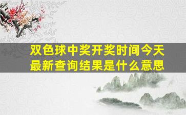 双色球中奖开奖时间今天最新查询结果是什么意思