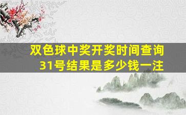 双色球中奖开奖时间查询31号结果是多少钱一注