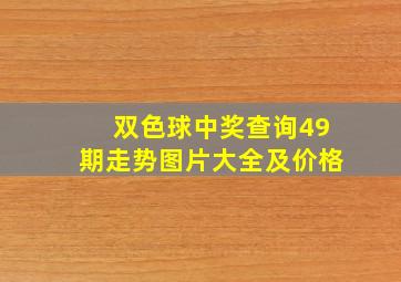 双色球中奖查询49期走势图片大全及价格