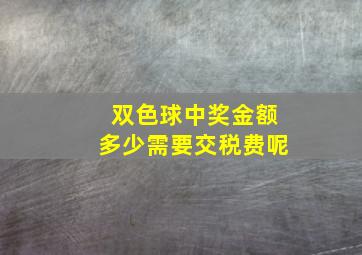 双色球中奖金额多少需要交税费呢