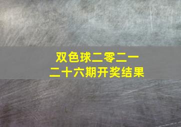 双色球二零二一二十六期开奖结果