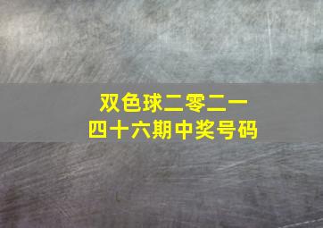 双色球二零二一四十六期中奖号码