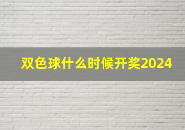 双色球什么时候开奖2024