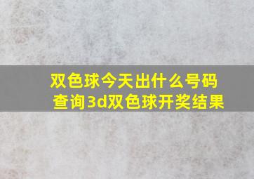 双色球今天出什么号码查询3d双色球开奖结果