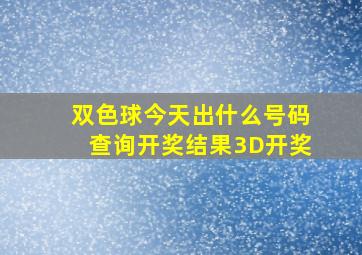 双色球今天出什么号码查询开奖结果3D开奖