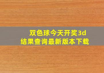 双色球今天开奖3d结果查询最新版本下载