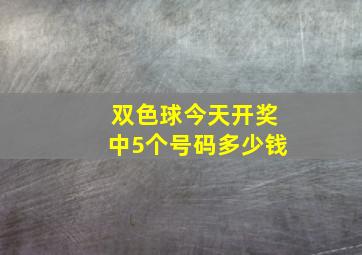 双色球今天开奖中5个号码多少钱