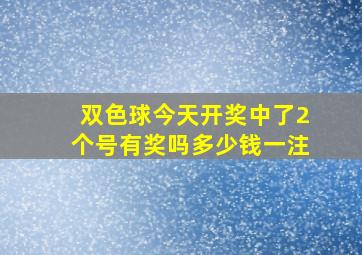 双色球今天开奖中了2个号有奖吗多少钱一注