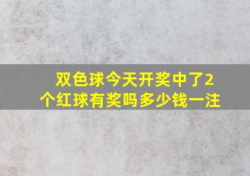 双色球今天开奖中了2个红球有奖吗多少钱一注