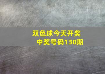 双色球今天开奖中奖号码130期