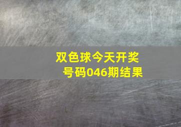 双色球今天开奖号码046期结果