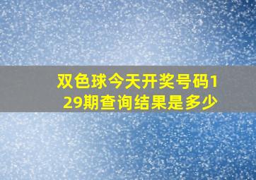 双色球今天开奖号码129期查询结果是多少