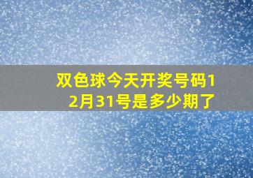 双色球今天开奖号码12月31号是多少期了