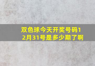 双色球今天开奖号码12月31号是多少期了啊