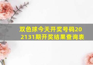 双色球今天开奖号码202131期开奖结果查询表