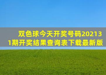 双色球今天开奖号码202131期开奖结果查询表下载最新版