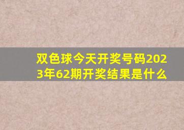 双色球今天开奖号码2023年62期开奖结果是什么