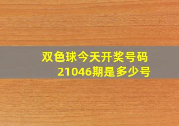 双色球今天开奖号码21046期是多少号