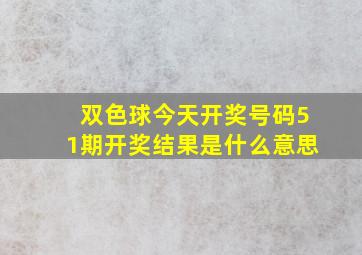 双色球今天开奖号码51期开奖结果是什么意思