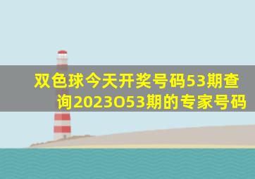 双色球今天开奖号码53期查询2023O53期的专家号码