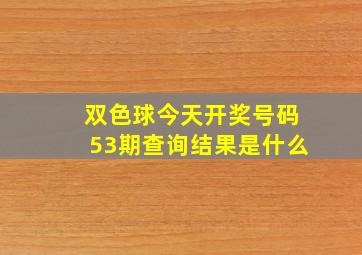 双色球今天开奖号码53期查询结果是什么