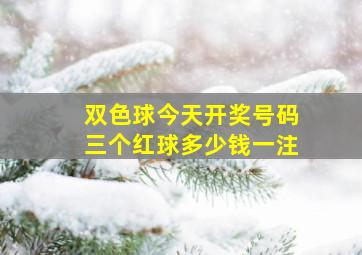 双色球今天开奖号码三个红球多少钱一注