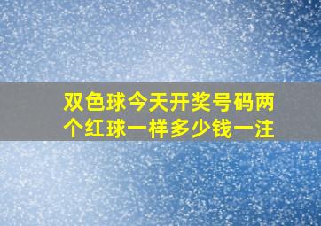 双色球今天开奖号码两个红球一样多少钱一注