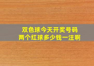 双色球今天开奖号码两个红球多少钱一注啊