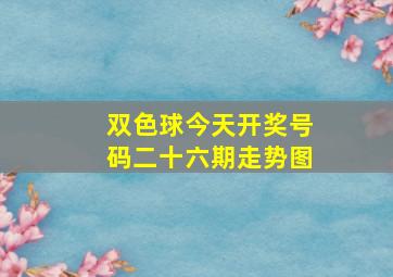 双色球今天开奖号码二十六期走势图