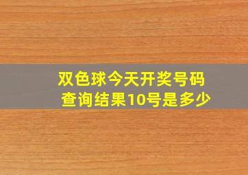 双色球今天开奖号码查询结果10号是多少